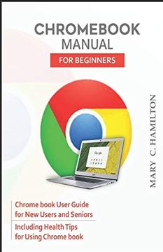 portada Chrom Manual for Beginners: Chrome Book User Guide for new Users and Seniors Including Health Tips for Using Chrome Book (en Inglés)