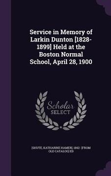 portada Service in Memory of Larkin Dunton [1828-1899] Held at the Boston Normal School, April 28, 1900 (en Inglés)