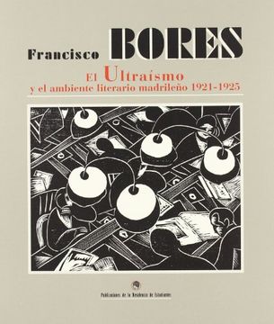 portada Francisco Bores: El UltraíSmo y el Ambiente Literario MadrileñO 1921-1925: Septiembre-Noviembre 1999, Residencia de Estudiantes, PabellóN TransatláNtico, Madrid