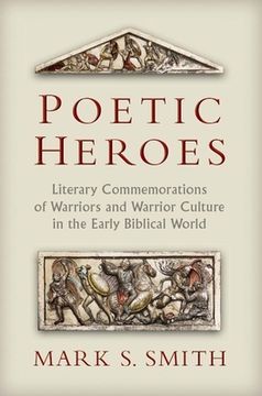 portada Poetic Heros: The Literary Commemorations of Warriors and Warrior Culture in the Early Biblical World (in English)