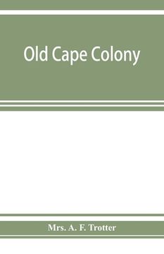 portada Old Cape Colony; A Chronicle of her men and Houses From 1652-1806 (en Inglés)