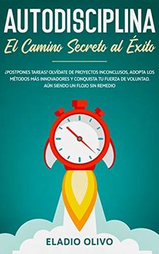 portada Autodisciplina: Camino Secreto al Éxito: Postpones Tareas? Olvídate de Proyectos Inconclusos, Adopta los Métodos más Innovadores y Conquista tu Fuerza de Voluntad. Aun Siendo un Flojo sin Remedio