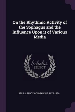 portada On the Rhythmic Activity of the Sophagus and the Influence Upon it of Various Media (in English)