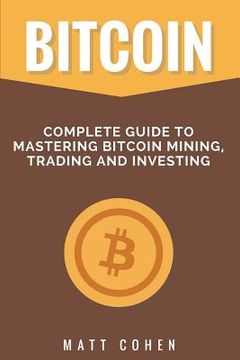 portada Bitcoin: Complete Guide to Mastering Bitcoin Mining, Trading, and Investing (in English)