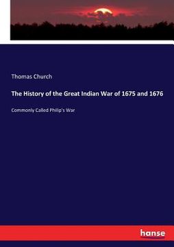 portada The History of the Great Indian War of 1675 and 1676: Commonly Called Philip's War (en Inglés)