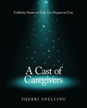 portada a cast of caregivers: celebrity stories to help you prepare to care (en Inglés)