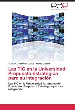 portada Las TIC en  la Universidad: Propuesta Estratégica para su integración: Las TIC en la Universidad Autónoma de Querétaro: Propuesta Estratégica para su integración