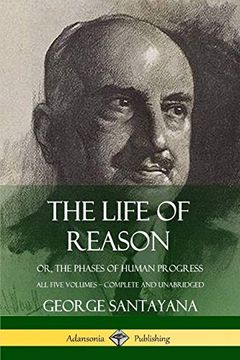 portada The Life of Reason: Or, the Phases of Human Progress - all Five Volumes, Complete and Unabridged (en Inglés)