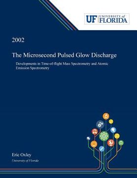 portada The Microsecond Pulsed Glow Discharge: Developments in Time-of-flight Mass Spectrometry and Atomic Emission Spectrometry (en Inglés)