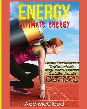 portada Energy: Ultimate Energy: Discover How To Increase Your Energy Levels Using The Best All Natural Foods, Supplements And Strategies For A Life Full Of Secrets To Boundless Energy Through Healthy