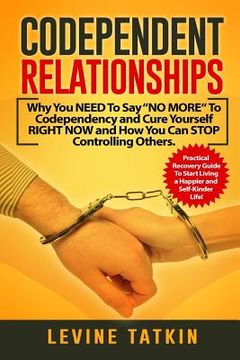 portada Codependent Relationships: Why You NEED To Say "NO MORE" To Codependency and Cure Yourself RIGHT NOW and How You Can STOP Controlling Others. Pra (en Inglés)