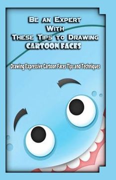 portada Be an Expert With These Tips to Drawing Cartoon Faces: Drawing Expressive Cartoon Faces Tips and Techniques (en Inglés)