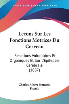 portada Lecons Sur Les Fonctions Motrices Du Cerveau: Reactions Volontaires Et Organiques Et Sur L'Epilepsie Cerebrale (1887) (in French)