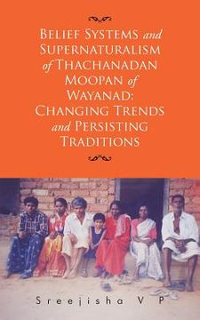 portada Belief Systems and Supernaturalism of Thachanadan Moopan of Wayanad: Changing Trends and Persisting Traditions (en Inglés)