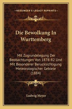 portada Die Bewolkung In Wurttemberg: Mit Zugrundelegung Der Beobachtungen Von 1878-82 Und Mit Besonderer Berucksichtigung Meteorologischer Gebiete (1884) (in German)
