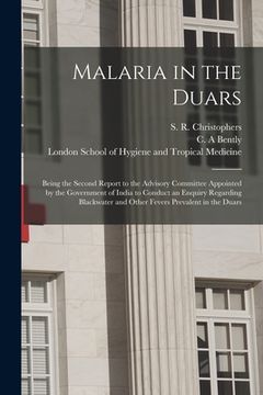 portada Malaria in the Duars [electronic Resource]: Being the Second Report to the Advisory Committee Appointed by the Government of India to Conduct an Enqui