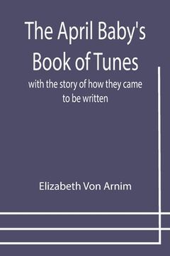 portada The April Baby's Book of Tunes; with the story of how they came to be written (en Inglés)