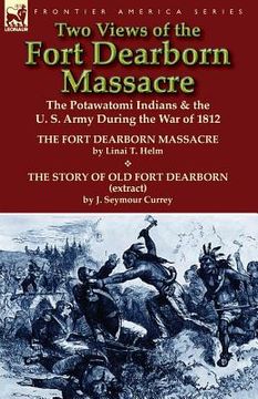 portada Two Views of the Fort Dearborn Massacre: The Potawatomi Indians & the U. S. Army During the War of 1812-The Fort Dearborn Massacre by Linai T. Helm an (en Inglés)