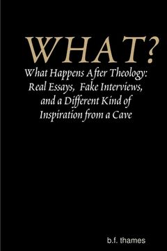 portada WHAT? What Happens After Theology: Real Essays, Fake Interviews, and a Different Kind of Inspiration from a Cave (en Inglés)
