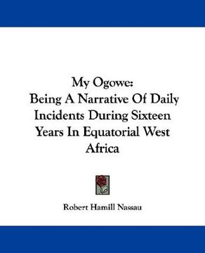 portada my ogowe: being a narrative of daily incidents during sixteen years in equatorial west africa