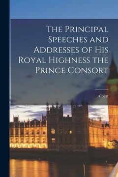 portada The Principal Speeches and Addresses of His Royal Highness the Prince Consort (in English)