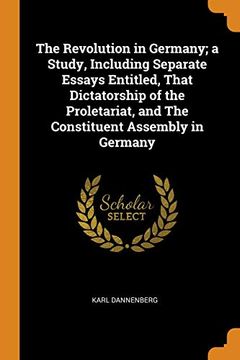 portada The Revolution in Germany; A Study, Including Separate Essays Entitled, That Dictatorship of the Proletariat, and the Constituent Assembly in Germany (en Inglés)