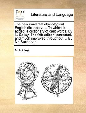 portada the new universal etymological english dictionary: to which is added, a dictionary of cant words. by n. bailey. the fifth edition, corrected, and much (in English)