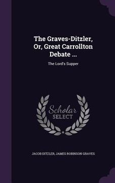 portada The Graves-Ditzler, Or, Great Carrollton Debate ...: The Lord's Supper (en Inglés)