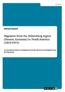 portada Migration from the Hüttenberg region (Hessen, Germany) to North America (1819-1915): An annotated index to emigrants from the districts Lützellinden a (en Inglés)