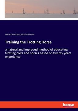 portada Training the Trotting Horse: a natural and improved method of educating trotting colts and horses based on twenty years experience (in English)