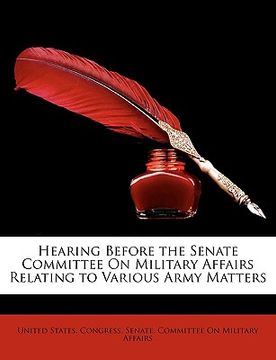 portada hearing before the senate committee on military affairs relating to various army matters (en Inglés)