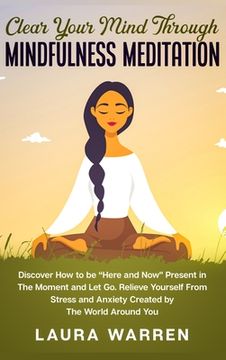 portada Clear Your Mind Through Mindfulness Meditation: Discover How to be "Here and Now" Present in The Moment and Let Go. Relieve Yourself From Stress and A