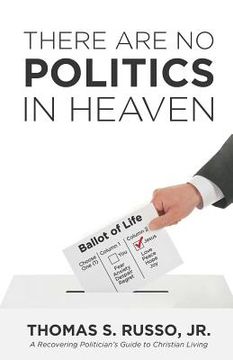 portada There Are No Politics In Heaven: A Recovering Politician's Guide to Christian Living