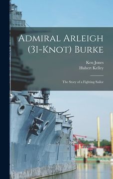 portada Admiral Arleigh (31-knot) Burke; the Story of a Fighting Sailor (en Inglés)