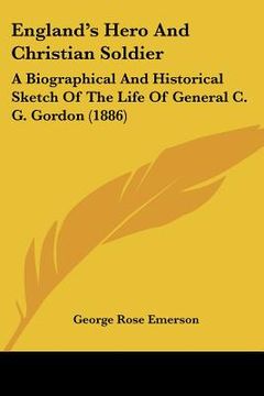 portada england's hero and christian soldier: a biographical and historical sketch of the life of general c. g. gordon (1886) (en Inglés)