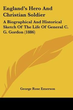 portada england's hero and christian soldier: a biographical and historical sketch of the life of general c. g. gordon (1886)