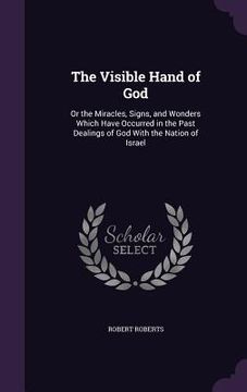 portada The Visible Hand of God: Or the Miracles, Signs, and Wonders Which Have Occurred in the Past Dealings of God With the Nation of Israel