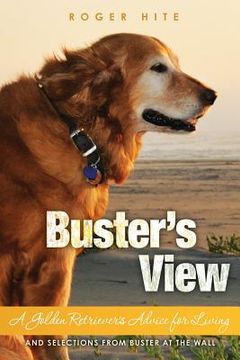 portada Buster's View: A Golden Retriever's Advice for Living and Selections from Buster At The Wall (en Inglés)