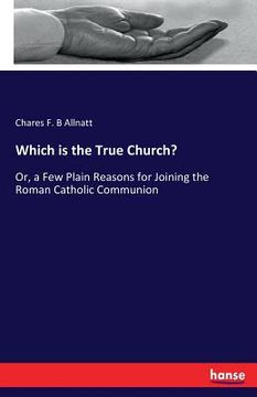 portada Which is the True Church?: Or, a Few Plain Reasons for Joining the Roman Catholic Communion (en Inglés)