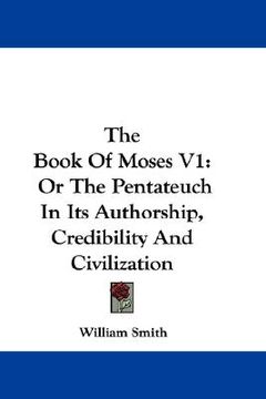 portada the book of moses v1: or the pentateuch in its authorship, credibility and civilization (en Inglés)