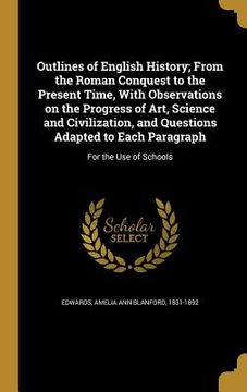 portada Outlines of English History; From the Roman Conquest to the Present Time, With Observations on the Progress of Art, Science and Civilization, and Ques (en Inglés)