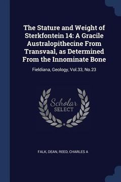 portada The Stature and Weight of Sterkfontein 14: A Gracile Australopithecine From Transvaal, as Determined From the Innominate Bone: Fieldiana, Geology, Vol (in English)