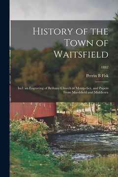 portada History of the Town of Waitsfield; Incl. an Engraving of Bethany Church at Montpelier, and Papers From Marshfield and Middlesex; 1882 (in English)