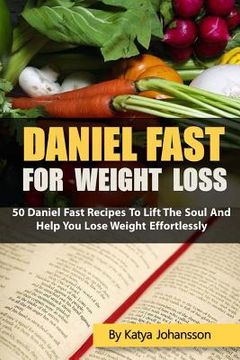 portada Daniel Fast for Weight Loss: 50 Daniel Fast Recipes To Lift The Soul And Help You Lose Weight Effortlessly (en Inglés)
