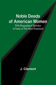 portada Noble Deeds of American Women; With Biographical Sketches of Some of the More Prominent 