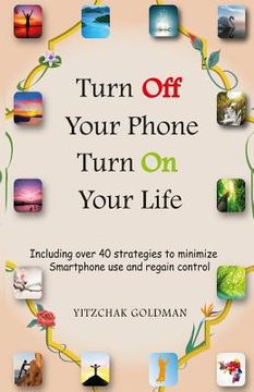 portada Turn Off Your Phone, Turn on Your Life: Including over 40 strategies to minimize Smartphone use and regain control (en Inglés)