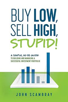 portada Buy Low, Sell High, Stupid! A Simple, no bs Guide to Building and Managing a Successful Investment Portfolio (in English)