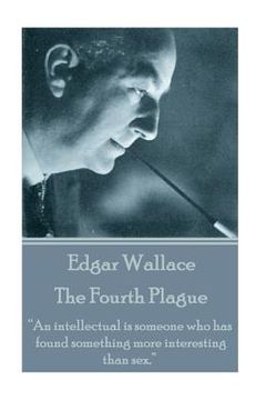 portada Edgar Wallace - The Fourth Plague: "An intellectual is someone who has found something more interesting than sex." (en Inglés)