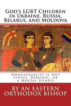 portada God's Lgbt Children in Ukraine, Russia, Belarus, and Moldova: Homosexuality Is Not Sinful, Demonic, or a Mental Illness (en Ruso)