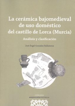 portada La Cermica Bajomedieval de uso Doméstico del Castillo de Lorca (Murcia)